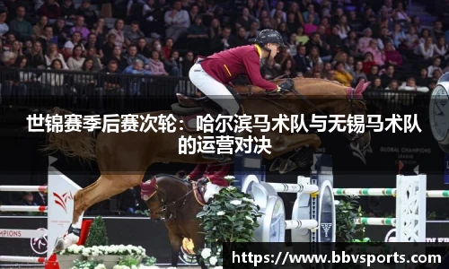 世锦赛季后赛次轮：哈尔滨马术队与无锡马术队的运营对决