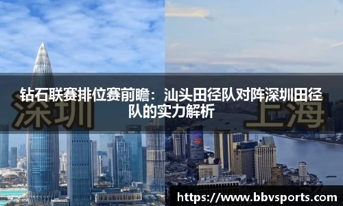 钻石联赛排位赛前瞻：汕头田径队对阵深圳田径队的实力解析