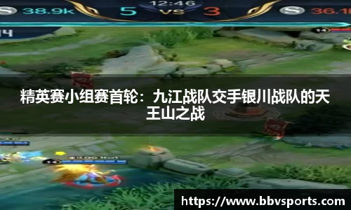精英赛小组赛首轮：九江战队交手银川战队的天王山之战
