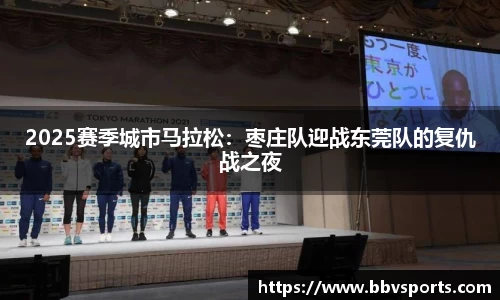 2025赛季城市马拉松：枣庄队迎战东莞队的复仇战之夜