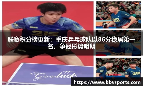 联赛积分榜更新：重庆乒乓球队以86分稳居第一名，争冠形势明朗
