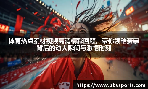 体育热点素材视频高清精彩回顾，带你领略赛事背后的动人瞬间与激情时刻