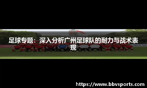 足球专题：深入分析广州足球队的耐力与战术表现